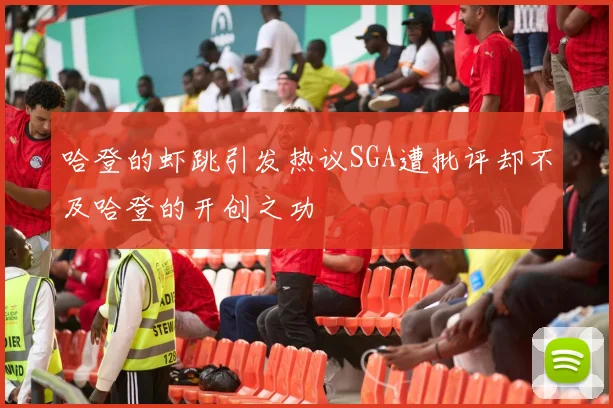 哈登的虾跳引发热议SGA遭批评却不及哈登的开创之功