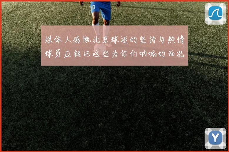 媒体人感慨北京球迷的坚持与热情球员应铭记这些为你们呐喊的面孔
