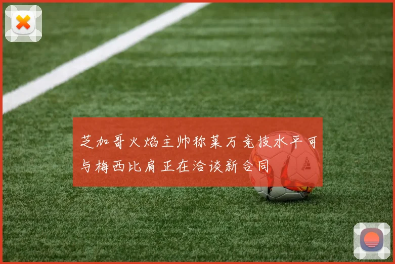 芝加哥火焰主帅称莱万竞技水平可与梅西比肩正在洽谈新合同