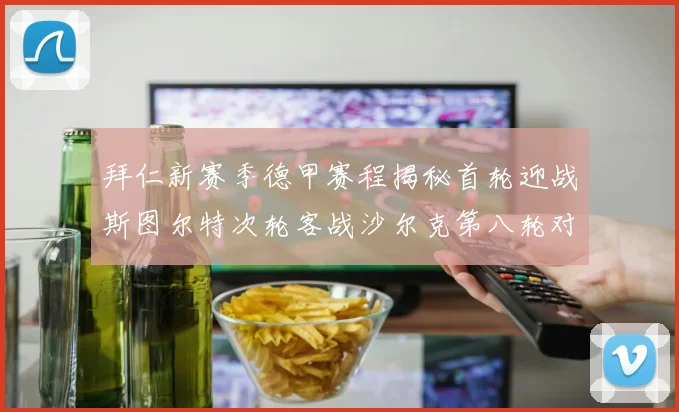拜仁新赛季德甲赛程揭秘首轮迎战斯图尔特次轮客战沙尔克第八轮对决多特蒙德
