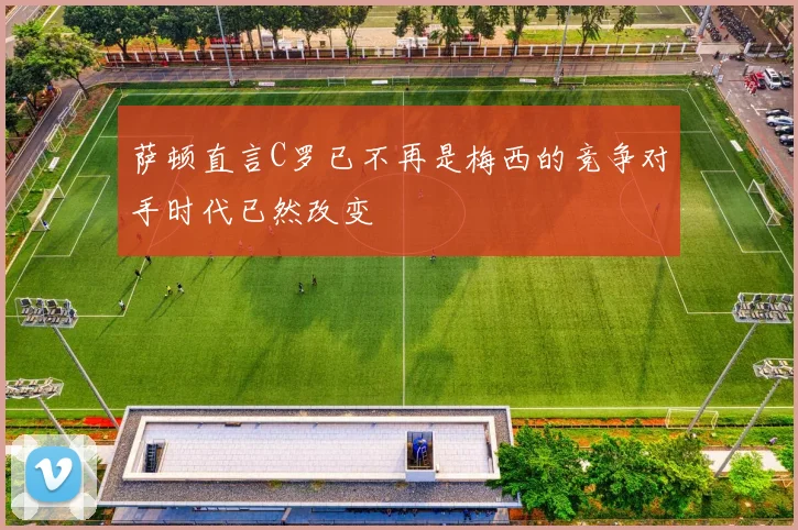萨顿直言C罗已不再是梅西的竞争对手时代已然改变
