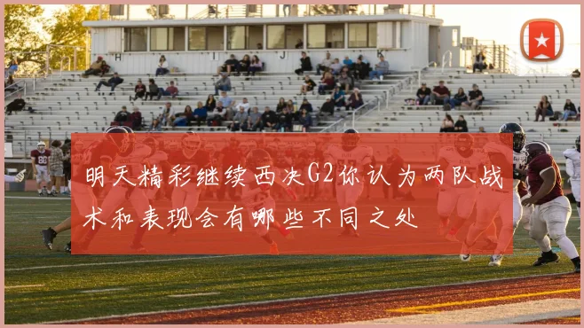 明天精彩继续西决G2你认为两队战术和表现会有哪些不同之处